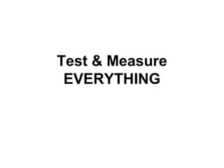 Test & Measure
EVERYTHING

 