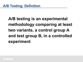 A/B Testing: Definition

A/B testing is an experimental
methodology comparing at least
two variants, a control group A
and test group B, in a controlled
experiment

 
