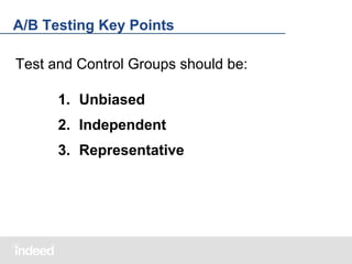 A/B Testing Key Points
Test and Control Groups should be:
1. Unbiased
2. Independent
3. Representative

 