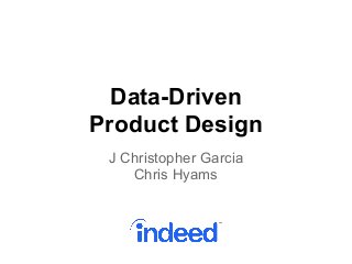 Data-Driven
Product Design
J Christopher Garcia
Chris Hyams
 