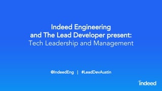 Indeed Engineering
and The Lead Developer present:
Tech Leadership and Management
@IndeedEng | #LeadDevAustin
 