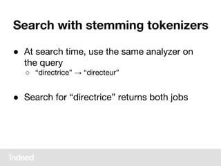 Search with stemming tokenizers
● At search time, use the same analyzer on
the query
○ “directrice” → “directeur”
● Search for “directrice” returns both jobs
 