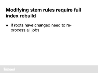 Modifying stem rules require full
index rebuild
● If roots have changed need to re-
process all jobs
 