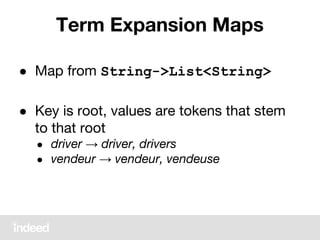 Term Expansion Maps
● Map from String->List<String>
● Key is root, values are tokens that stem
to that root
● driver → driver, drivers
● vendeur → vendeur, vendeuse
 
