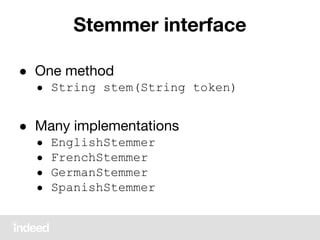 Stemmer interface
● One method
● String stem(String token)
● Many implementations
● EnglishStemmer
● FrenchStemmer
● GermanStemmer
● SpanishStemmer
 