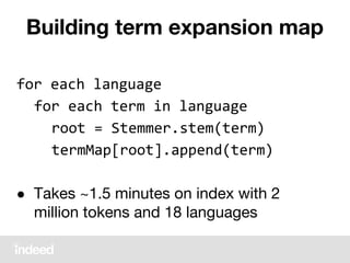 Building term expansion map
for each language
for each term in language
root = Stemmer.stem(term)
termMap[root].append(term)
● Takes ~1.5 minutes on index with 2
million tokens and 18 languages
 