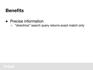 Benefits
● Precise information
○ “directrice” search query returns exact match only
 