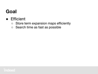 Goal
● Efficient
○ Store term expansion maps efficiently
○ Search time as fast as possible
 
