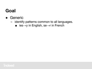 Goal
● Generic
○ identify patterns common to all languages.
■ ies→y in English, se→r in French
 