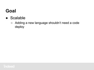 Goal
● Scalable
○ Adding a new language shouldn’t need a code
deploy
 