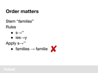 Stem “families”
Rules
● s→’’
● ies→y
Apply s→’’
● families → familie
Order matters
✘
 