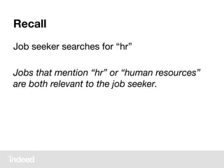 Recall
Job seeker searches for “hr”
Jobs that mention “hr” or “human resources”
are both relevant to the job seeker.
 
