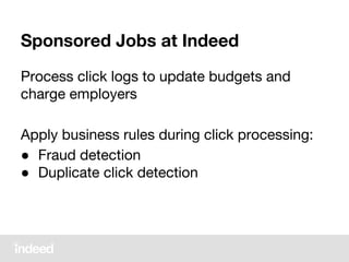 Sponsored Jobs at Indeed
Process click logs to update budgets and
charge employers
Apply business rules during click processing:
● Fraud detection
● Duplicate click detection
 