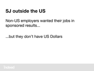 SJ outside the US
Non-US employers wanted their jobs in
sponsored results...
...but they don’t have US Dollars
 