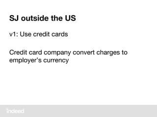 SJ outside the US
v1: Use credit cards
Credit card company convert charges to
employer’s currency
 