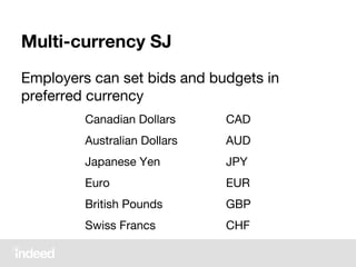 Multi-currency SJ
Employers can set bids and budgets in
preferred currency
Canadian Dollars CAD
Australian Dollars AUD
Japanese Yen JPY
Euro EUR
British Pounds GBP
Swiss Francs CHF
 