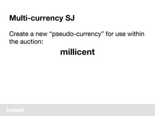 Multi-currency SJ
Create a new “pseudo-currency” for use within
the auction:
millicent
 