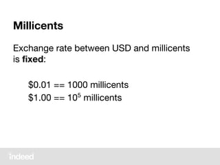Millicents
Exchange rate between USD and millicents
is fixed:
$0.01 == 1000 millicents
$1.00 == 105
millicents
 