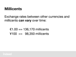 Millicents
Exchange rates between other currencies and
millicents can vary over time:
€1.00 == 136,170 millicents
¥100 == 98,350 millicents
 