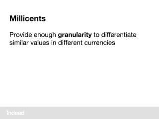 Millicents
Provide enough granularity to differentiate
similar values in different currencies
 