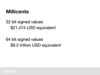 Millicents
32 bit signed values
$21,474 USD equivalent
64 bit signed values
$9.2 trillion USD equivalent
 