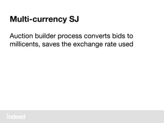 Multi-currency SJ
Auction builder process converts bids to
millicents, saves the exchange rate used
 