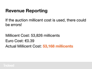 Revenue Reporting
If the auction millicent cost is used, there could
be errors!
Millicent Cost: 53,826 millicents
Euro Cost: €0.39
Actual Millicent Cost: 53,168 millicents
 