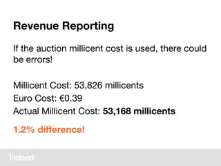 Revenue Reporting
If the auction millicent cost is used, there could
be errors!
Millicent Cost: 53,826 millicents
Euro Cost: €0.39
Actual Millicent Cost: 53,168 millicents
1.2% difference!
 
