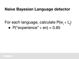 Naive Bayesian Language detector
For each language, calculate P(wi
ϵ Lj
)
● P(“experience” ϵ en) = 0.85
 