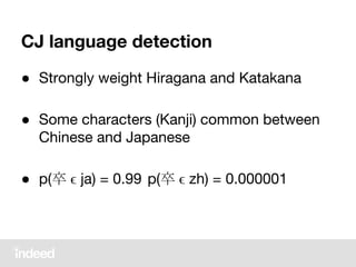 CJ language detection
● Strongly weight Hiragana and Katakana
● Some characters (Kanji) common between
Chinese and Japanese
● p(卒 ϵ ja) = 0.99 p(卒 ϵ zh) = 0.000001
 