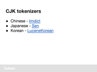 CJK tokenizers
● Chinese - Imdict
● Japanese - Sen
● Korean - LuceneKorean
 