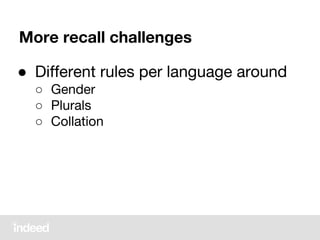● Different rules per language around
○ Gender
○ Plurals
○ Collation
More recall challenges
 