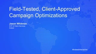 #indeedinteractive
Field-Tested, Client-Approved
Campaign Optimizations
Jason Whitman
SVP of Client Services
Indeed
 
