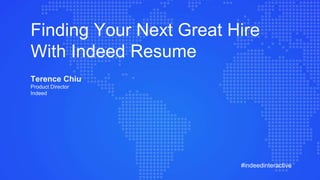 #indeedinteractive
Finding Your Next Great Hire
With Indeed Resume
Terence Chiu
Product Director
Indeed
 