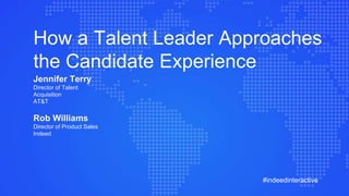 #indeedinteractive
How a Talent Leader Approaches
the Candidate Experience
Jennifer Terry
Director of Talent
Acquisition
AT&T
Rob Williams
Director of Product Sales
Indeed
 