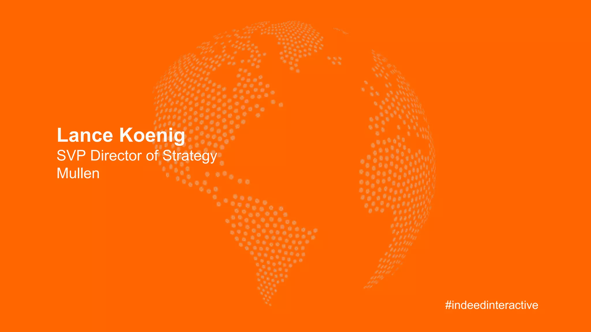 Lance Koenig
SVP Director of Strategy
Mullen
#indeedinteractive
 