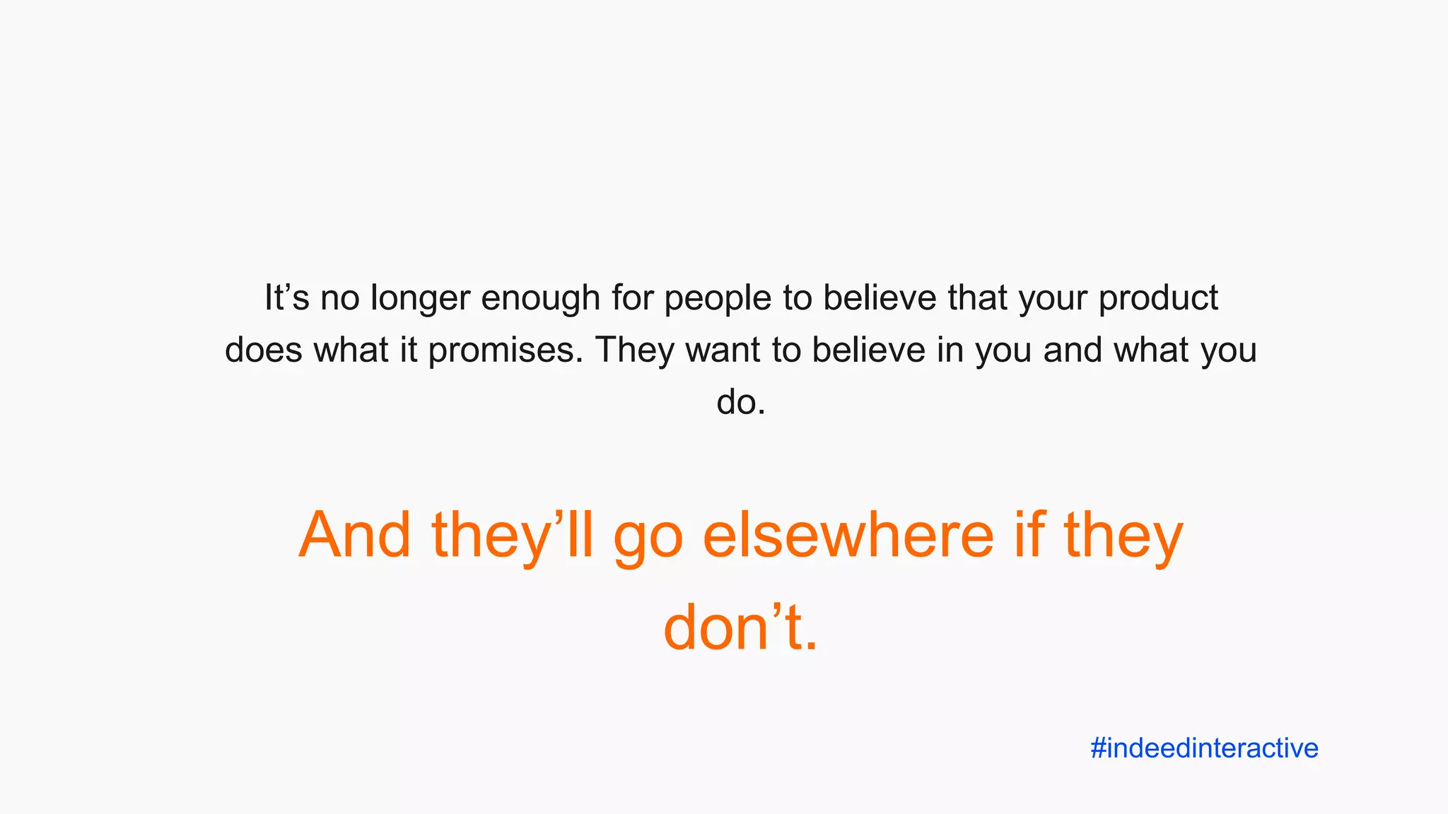 It’s no longer enough for people to believe that your product
does what it promises. They want to believe in you and what you
do.
And they’ll go elsewhere if they
don’t.
#indeedinteractive
 