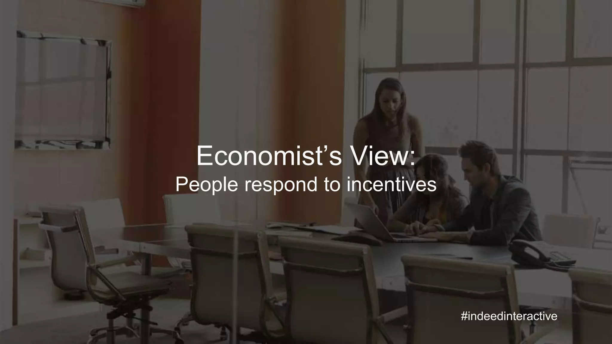 Economist’s View:
People respond to incentives
#indeedinteractive
 