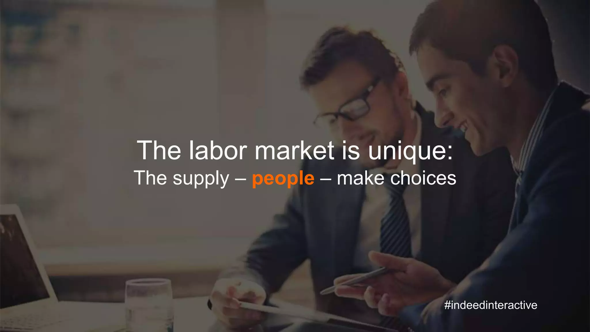 #indeedinteractive
The labor market is unique:
The supply – people – make choices
 