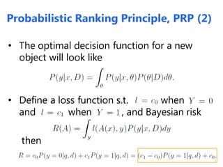 • The optimal decision function for a new
object will look like
• Define a loss function s.t. when
and when , and Bayesian risk
then
Probabilistic Ranking Principle, PRP (2)
 