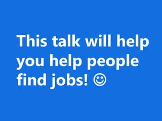 This talk will help
you help people
find jobs! 
 