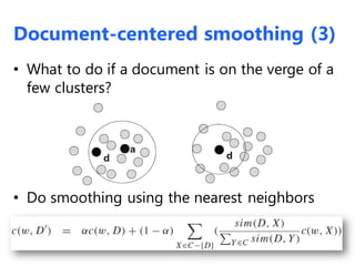 • What to do if a document is on the verge of a
few clusters?
• Do smoothing using the nearest neighbors
Document-centered smoothing (3)
 