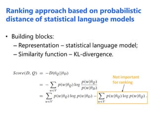 • Building blocks:
– Representation – statistical language model;
– Similarity function – KL-divergence.
Not important
for ranking
Ranking approach based on probabilistic
distance of statistical language models
 