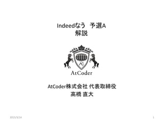 Indeedなう 予選A
解説
AtCoder株式会社 代表取締役
高橋 直大
2015/3/14 1
 