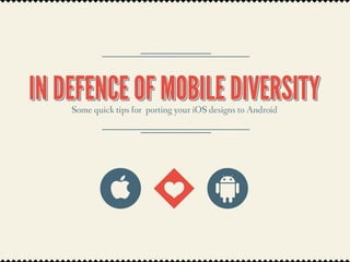IN DEFENCE OF MOBILE DIVERSITY
    Some quick tips for porting your iOS designs to Android
 