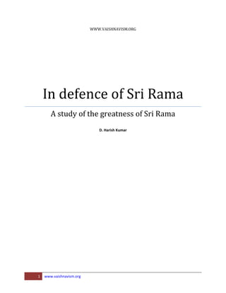 WWW.VAISHNAVISM.ORG




    In defence of Sri Rama
       A study of the greatness of Sri Rama
                             D. Harish Kumar




1   www.vaishnavism.org
 