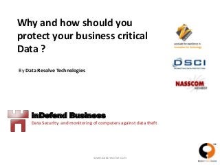 Why and how should you
protect your business critical
Data ?
By Data Resolve Technologies




     inDefend Business
     Data Security and monitoring of computers against data theft




                                  www.dataresolve.com
 