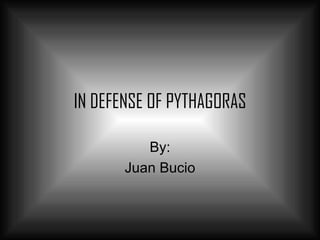 IN DEFENSE OF PYTHAGORAS By: Juan Bucio 