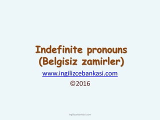 Indefinite pronouns
(Belgisiz zamirler)
www.ingilizcebankasi.com
©2016
ingilizcebankasi.com
 