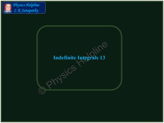 Physics Helpline
L K Satapathy
Indefinite Integrals 13
 
